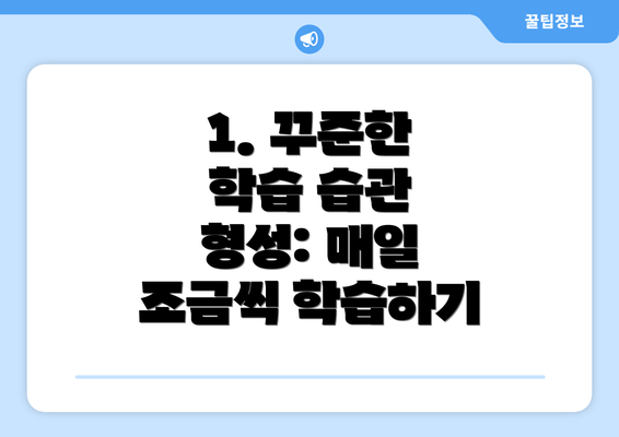 1. 꾸준한 학습 습관 형성: 매일 조금씩 학습하기