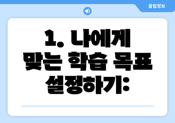 1. 나에게 맞는 학습 목표 설정하기: