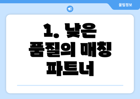 1. 낮은 품질의 매칭 파트너