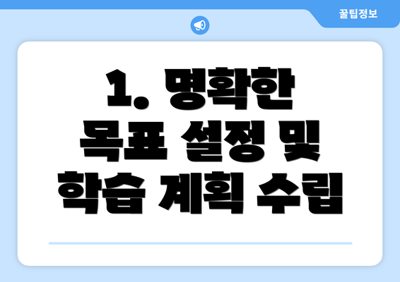 1. 명확한 목표 설정 및 학습 계획 수립