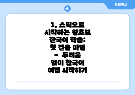 1. 스픽으로 시작하는 왕초보 한국어 학습: 첫 걸음 마법 - 두려움 없이 한국어 여정 시작하기
