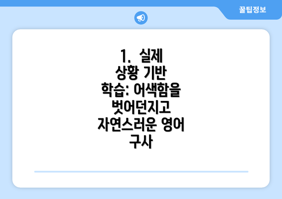 1. 실제 상황 기반 학습: 어색함을 벗어던지고 자연스러운 영어 구사