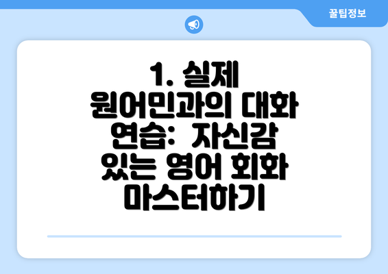 1. 실제 원어민과의 대화 연습: 자신감 있는 영어 회화 마스터하기