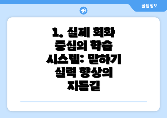 1. 실제 회화 중심의 학습 시스템: 말하기 실력 향상의 지름길