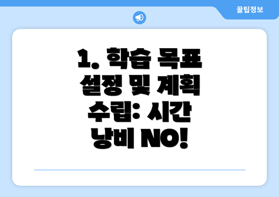 1. 학습 목표 설정 및 계획 수립: 시간 낭비 NO!