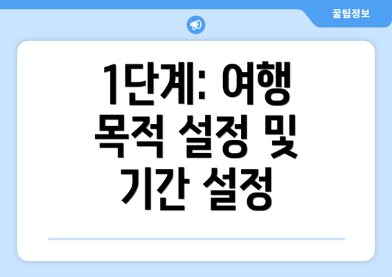 1단계: 여행 목적 설정 및 기간 설정