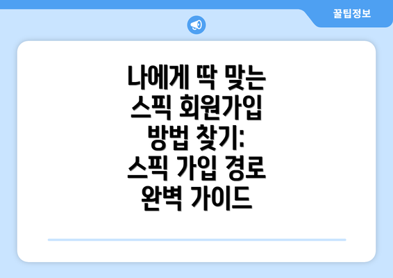 나에게 딱 맞는 스픽 회원가입 방법 찾기: 스픽 가입 경로 완벽 가이드