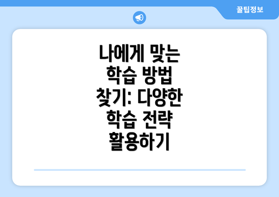 나에게 맞는 학습 방법 찾기: 다양한 학습 전략 활용하기