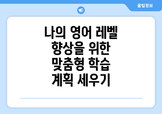 나의 영어 레벨 향상을 위한 맞춤형 학습 계획 세우기