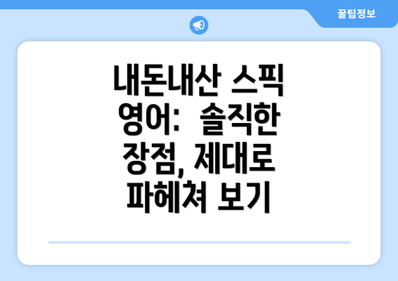 내돈내산 스픽 영어: 솔직한 장점, 제대로 파헤쳐 보기