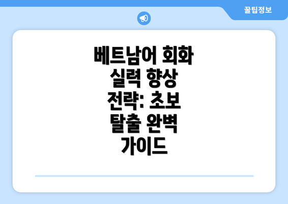 베트남어 회화 실력 향상 전략: 초보 탈출 완벽 가이드