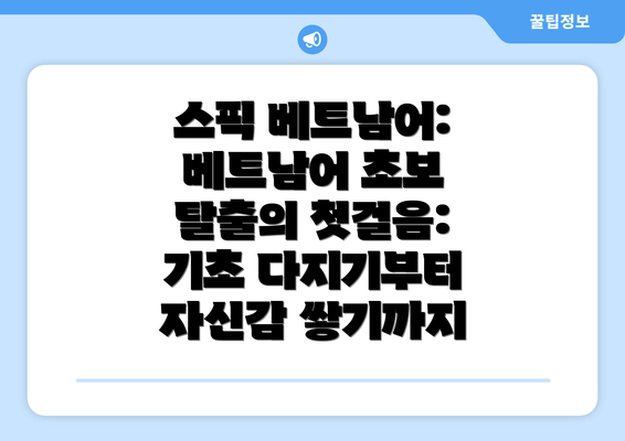 스픽 베트남어: 베트남어 초보 탈출의 첫걸음: 기초 다지기부터 자신감 쌓기까지