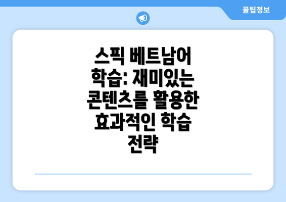 스픽 베트남어 학습: 재미있는 콘텐츠를 활용한 효과적인 학습 전략