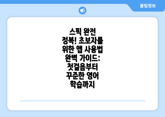 스픽 완전 정복! 초보자를 위한 앱 사용법 완벽 가이드: 첫걸음부터 꾸준한 영어 학습까지