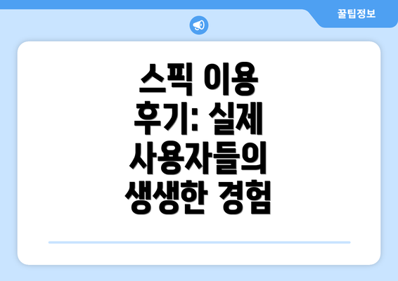 스픽 이용 후기: 실제 사용자들의 생생한 경험