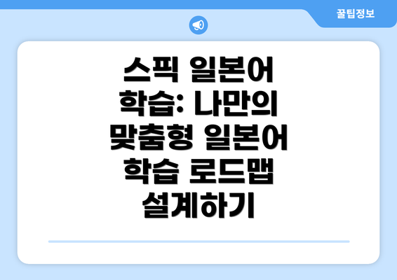 스픽 일본어 학습: 나만의 맞춤형 일본어 학습 로드맵 설계하기