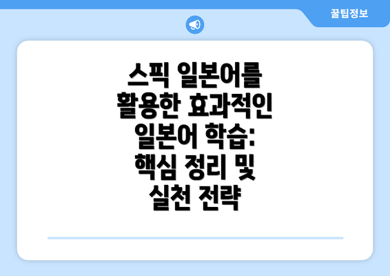 스픽 일본어를 활용한 효과적인 일본어 학습: 핵심 정리 및 실천 전략