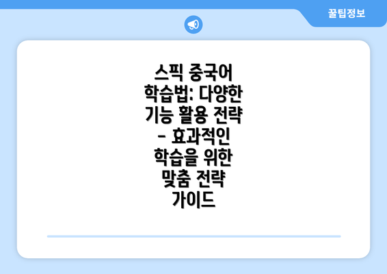 스픽 중국어 학습법: 다양한 기능 활용 전략 - 효과적인 학습을 위한 맞춤 전략 가이드