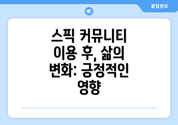 스픽 커뮤니티 이용 후, 삶의 변화: 긍정적인 영향