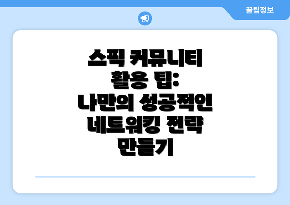 스픽 커뮤니티 활용 팁: 나만의 성공적인 네트워킹 전략 만들기