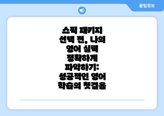 스픽 패키지 선택 전, 나의 영어 실력 정확하게 파악하기: 성공적인 영어 학습의 첫걸음