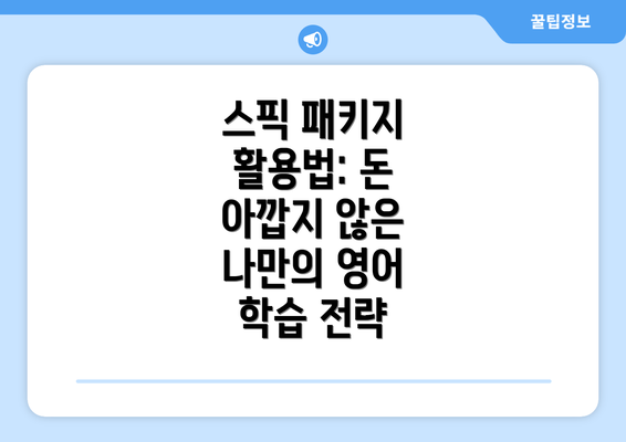 스픽 패키지 활용법: 돈 아깝지 않은 나만의 영어 학습 전략