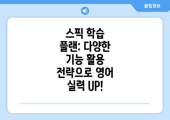스픽 학습 플랜: 다양한 기능 활용 전략으로 영어 실력 UP!