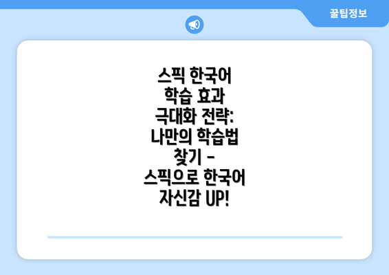 스픽 한국어 학습 효과 극대화 전략: 나만의 학습법 찾기 - 스픽으로 한국어 자신감 UP!