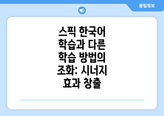 스픽 한국어 학습과 다른 학습 방법의 조화: 시너지 효과 창출