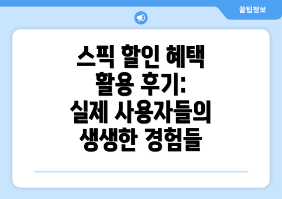 스픽 할인 혜택 활용 후기: 실제 사용자들의 생생한 경험들
