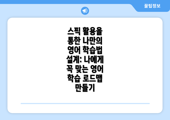스픽 활용을 통한 나만의 영어 학습법 설계: 나에게 꼭 맞는 영어 학습 로드맵 만들기
