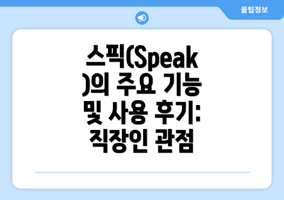 스픽(Speak)의 주요 기능 및 사용 후기: 직장인 관점