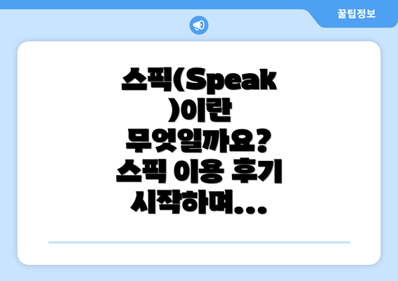 스픽(Speak)이란 무엇일까요? 스픽 이용 후기 시작하며...