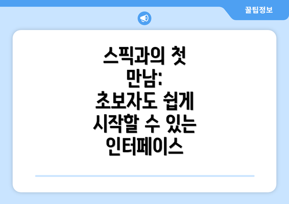 스픽과의 첫 만남: 초보자도 쉽게 시작할 수 있는 인터페이스