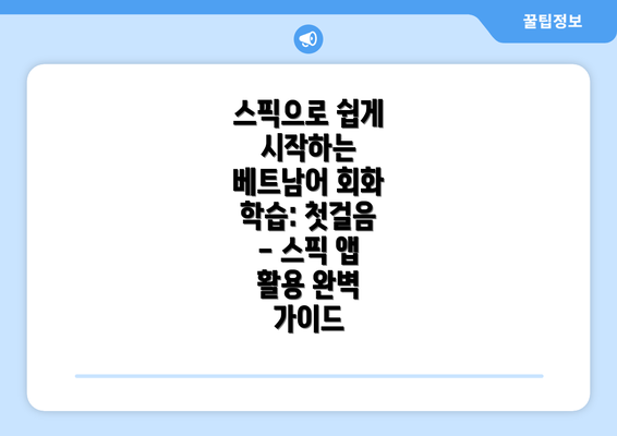 스픽으로 쉽게 시작하는 베트남어 회화 학습: 첫걸음 - 스픽 앱 활용 완벽 가이드