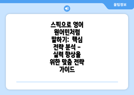 스픽으로 영어 원어민처럼 말하기: 핵심 전략 분석 - 실력 향상을 위한 맞춤 전략 가이드