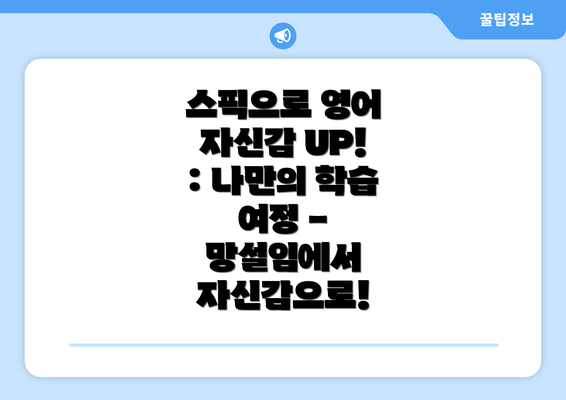 스픽으로 영어 자신감 UP! : 나만의 학습 여정 - 망설임에서 자신감으로!