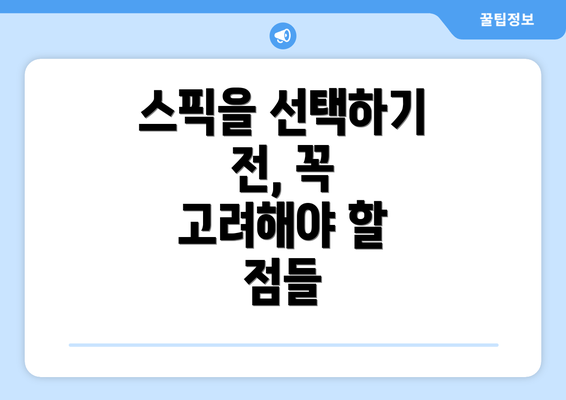 스픽을 선택하기 전, 꼭 고려해야 할 점들