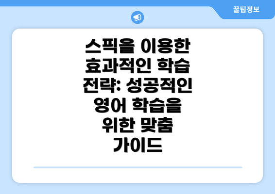 스픽을 이용한 효과적인 학습 전략: 성공적인 영어 학습을 위한 맞춤 가이드