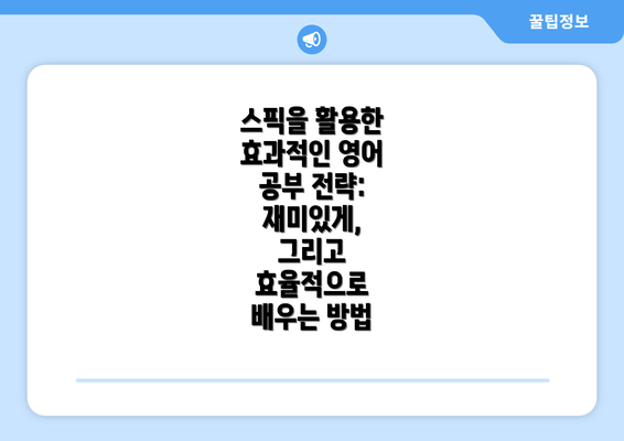 스픽을 활용한 효과적인 영어 공부 전략: 재미있게, 그리고 효율적으로 배우는 방법