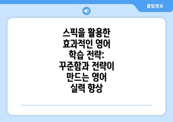 스픽을 활용한 효과적인 영어 학습 전략: 꾸준함과 전략이 만드는 영어 실력 향상