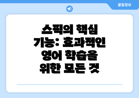스픽의 핵심 기능: 효과적인 영어 학습을 위한 모든 것