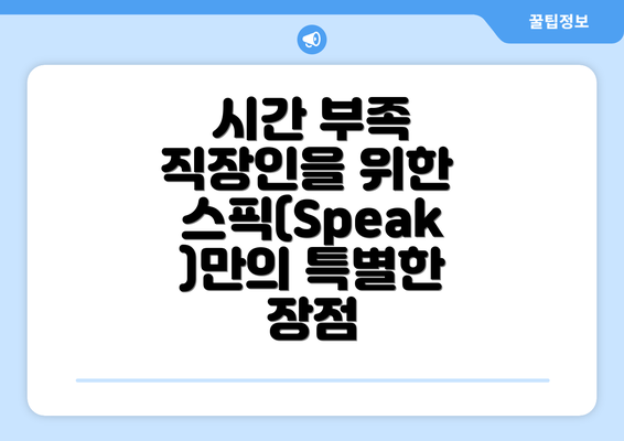 시간 부족 직장인을 위한 스픽(Speak)만의 특별한 장점