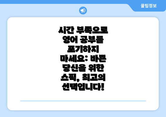 시간 부족으로 영어 공부를 포기하지 마세요: 바쁜 당신을 위한 스픽, 최고의 선택입니다!