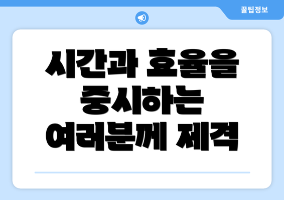 시간과 효율을 중시하는 여러분께 제격