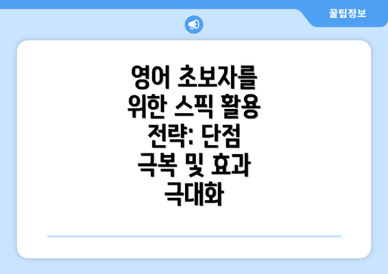 영어 초보자를 위한 스픽 활용 전략: 단점 극복 및 효과 극대화
