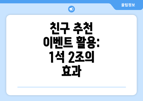 친구 추천 이벤트 활용: 1석 2조의 효과