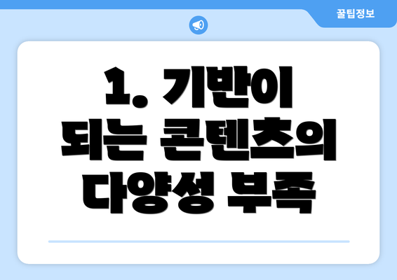 1. 기반이 되는 콘텐츠의 다양성 부족