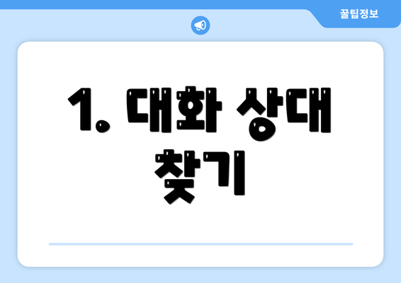 1. 대화 상대 찾기