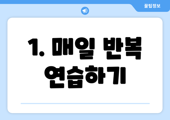 1. 매일 반복 연습하기